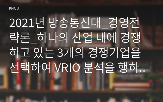 2021년 방송통신대_경영전략론_하나의 산업 내에 경쟁하고 있는 3개의 경쟁기업을 선택하여 VRIO 분석을 행하시오. 각 기업마다 적어도 5개의 강점에 대해 분석하되 모방불가능성이 존재하는 강점이 기업당 2개는 존재해야 하며 교재에 설명한 대로 모방불가능성이 존재하는 이유에 대해 설명하시오. (2)