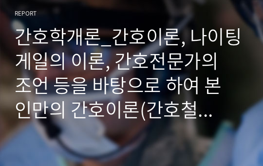 간호학개론_간호이론, 나이팅게일의 이론, 간호전문가의 조언 등을 바탕으로 하여 본인만의 간호이론(간호철학)을 기술하시오.