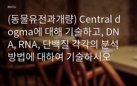 (동물유전과개량) Central dogma에 대해 기술하고, DNA, RNA, 단백질 각각의 분석 방법에 대하여 기술하시오