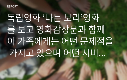 독립영화 ‘나는 보리’영화를 보고 영화감상문과 함께 이 가족에게는 어떤 문제점을 가지고 있으며 어떤 서비스를 제공