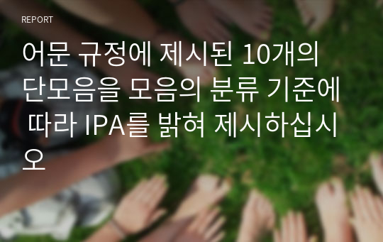 어문 규정에 제시된 10개의 단모음을 모음의 분류 기준에 따라 IPA를 밝혀 제시하십시오