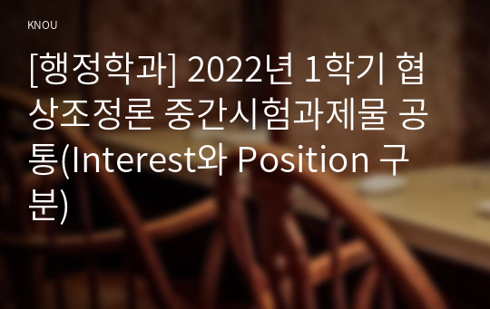 [행정학과] 2022년 1학기 협상조정론 중간시험과제물 공통(Interest와 Position 구분)