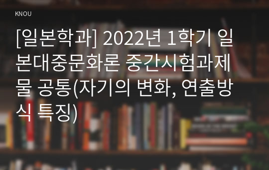 [일본학과] 2022년 1학기 일본대중문화론 중간시험과제물 공통(자기의 변화, 연출방식 특징)