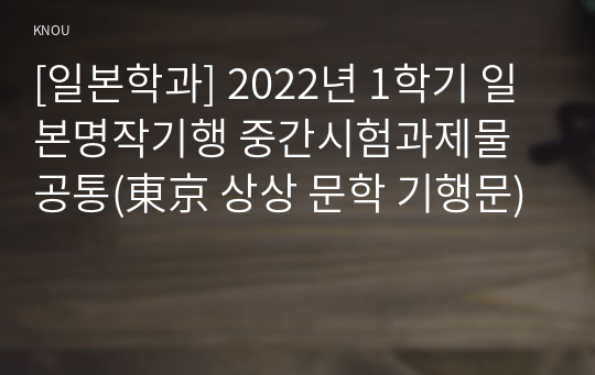 [일본학과] 2022년 1학기 일본명작기행 중간시험과제물 공통(東京 상상 문학 기행문)