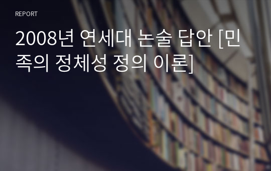 2008년 연세대 논술 답안 [민족의 정체성 정의 이론]