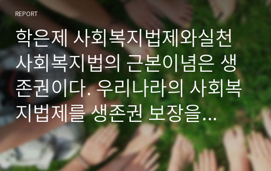 학은제 사회복지법제와실천 사회복지법의 근본이념은 생존권이다. 우리나라의 사회복지법제를 생존권 보장을 위하여 어떤 노력을 기울이고 있다고 생각하는가