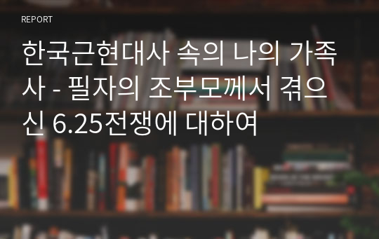 한국근현대사 속의 나의 가족사 - 필자의 조부모께서 겪으신 6.25전쟁에 대하여