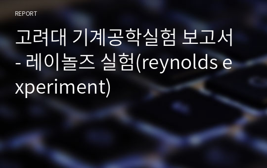 고려대 기계공학실험 보고서 - 레이놀즈 실험(reynolds experiment)