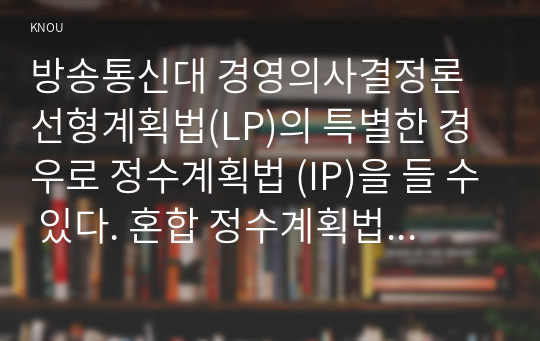 방송통신대 경영의사결정론 선형계획법(LP)의 특별한 경우로 정수계획법 (IP)을 들 수 있다. 혼합 정수계획법 (Mixed Integer Programming)의 해법 중에 분단탐색법 알고리즘에 대해 설명하시오. 알고리즘에 대한 설명 이후에 이 알고리즘의 타당성에 대해 본인의 생각을 기술하시오.