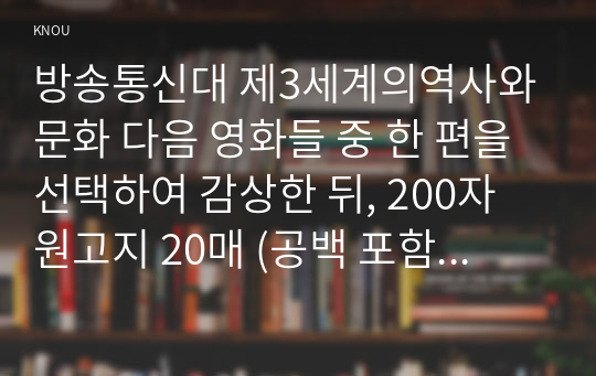 방송통신대 제3세계의역사와문화 다음 영화들 중 한 편을 선택하여 감상한 뒤, 200자 원고지 20매 (공백 포함 글자 수 4000자) 정도로 감상문을 서술하여 제출하되, 아래의 사항을 유념하시오.