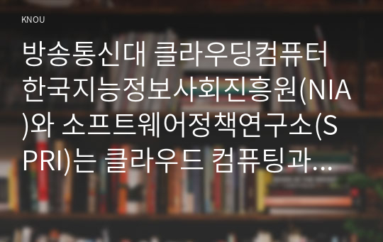 방송통신대 클라우딩컴퓨터 한국지능정보사회진흥원(NIA)와 소프트웨어정책연구소(SPRI)는 클라우드 컴퓨팅과 관련하여 각각 클라우드의 미래모습과 보안, 국내 클라우드 컴퓨팅 활성화를 위한 정책과 방향이라는 주제로 보고서를 발표하였다. 보고서를 읽고 관련 내용을 조사하여 클라우드 컴퓨팅의 활성화를 위한 클라우드 보안과 정책에 대해 정리하시오. (3)