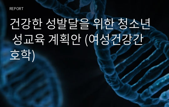 건강한 성발달을 위한 청소년 성교육 계획안 (여성건강간호학)