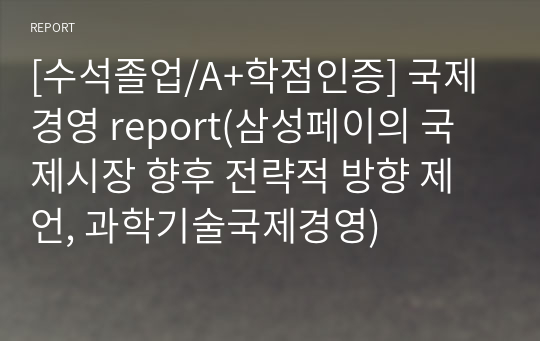 [수석졸업/A+학점인증] 국제경영 report(삼성페이의 국제시장 향후 전략적 방향 제언, 과학기술국제경영)