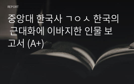 중앙대 한국사 ㄱㅇㅅ 한국의 근대화에 이바지한 인물 보고서 (A+)