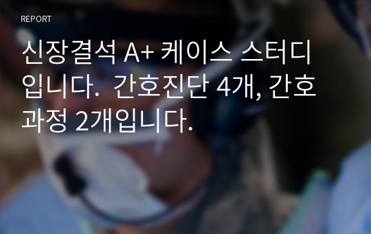 신장결석 A+ 케이스 스터디입니다.  간호진단 4개, 간호과정 2개입니다.