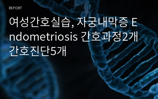 여성간호실습, 자궁내막증 Endometriosis 간호과정2개 간호진단5개