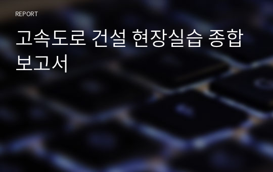 고속도로 건설 현장실습 종합보고서