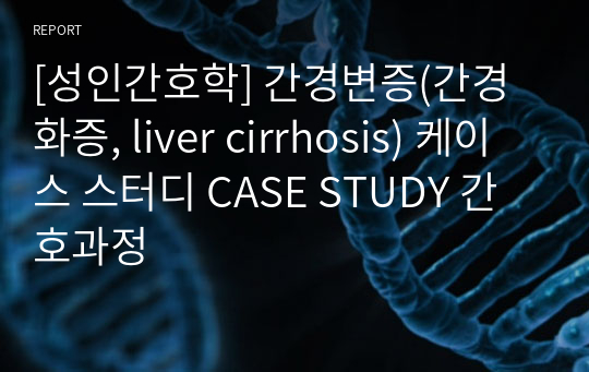 [성인간호학] 간경변증(간경화증, liver cirrhosis) 케이스 스터디 CASE STUDY 간호과정
