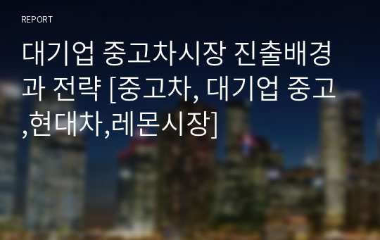 대기업 중고차시장 진출배경과 전략 [중고차, 대기업 중고,현대차,레몬시장]