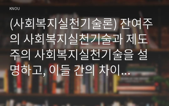 (사회복지실천기술론) 잔여주의 사회복지실천기술과 제도주의 사회복지실천기술을 설명하고, 이들 간의 차이를 설명하시오