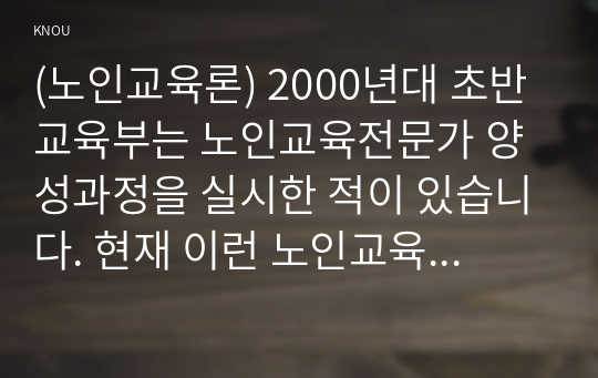 (노인교육론) 2000년대 초반 교육부는 노인교육전문가 양성과정을 실시한 적이 있습니다. 현재 이런 노인교육전문가 양성