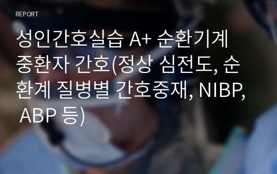 성인간호실습 A+ 순환기계 중환자 간호(정상 심전도, 순환계 질병별 간호중재, NIBP, ABP 등)