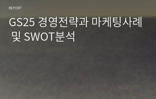 GS25 경영전략과 마케팅사례 및 SWOT분석