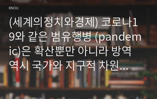 (세계의정치와경제) 코로나19와 같은 범유행병 (pandemic)은 확산뿐만 아니라 방역 역시 국가와 지구적 차원에서 이루어지