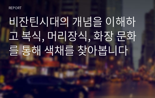 비잔틴시대의 개념을 이해하고 복식, 머리장식, 화장 문화를 통해 색채를 찾아봅니다