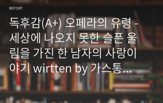 독후감(A+) 오페라의 유령 - 세상에 나오지 못한 슬픈 울림을 가진 한 남자의 사랑이야기 written by 가스통 루르