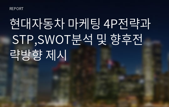 현대자동차 마케팅 4P전략과 STP,SWOT분석 및 향후전략방향 제시