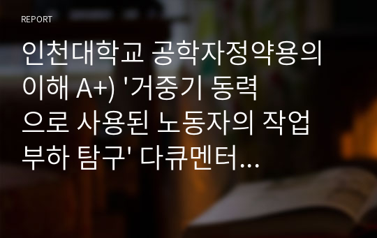 인천대학교 공학자정약용의이해 A+) &#039;거중기 동력으로 사용된 노동자의 작업 부하 탐구&#039; 다큐멘터리 감상문