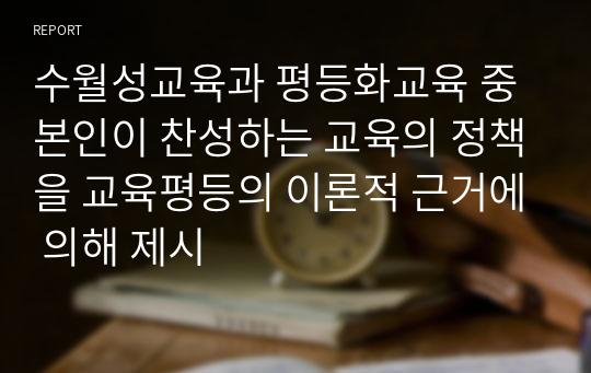 수월성교육과 평등화교육 중 본인이 찬성하는 교육의 정책을 교육평등의 이론적 근거에 의해 제시