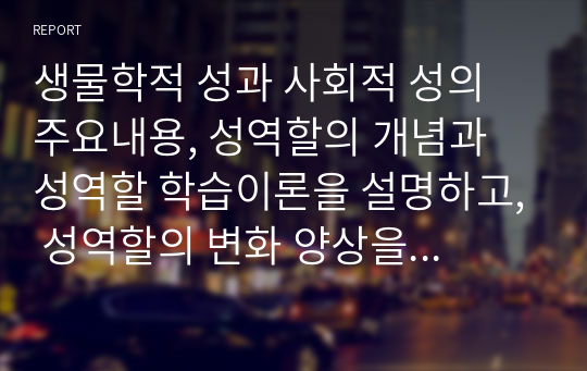 생물학적 성과 사회적 성의 주요내용, 성역할의 개념과 성역할 학습이론을 설명하고, 성역할의 변화 양상을 분석한 후 현대인들의 성역할 획득의 배경에 대해 이론을 근거하여 서술하시오