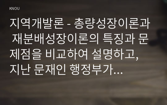 지역개발론 - 총량성장이론과 재분배성장이론의 특징과 문제점을 비교하여 설명하고, 지난 문재인 행정부가 추진한 소득주도성장이론을 자유로이 논의