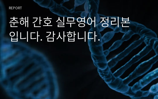 춘해 간호 실무영어 정리본 입니다. 감사합니다.