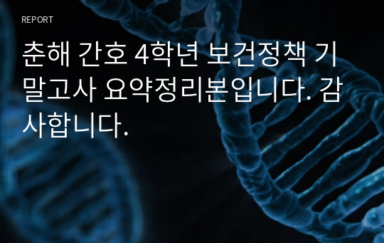 춘해 간호 4학년 보건정책 기말고사 요약정리본입니다. 감사합니다.