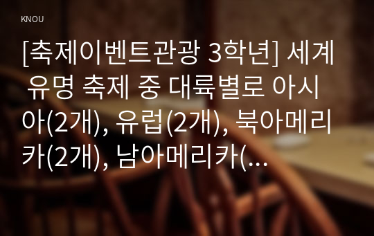 [축제이벤트관광 3학년] 세계 유명 축제 중 대륙별로 아시아(2개), 유럽(2개), 북아메리카(2개), 남아메리카(2개), 아프리카(1개), 오세아니아(1개)를 각각 선정한 후, 총 10개 축제의 개요와 개최국가와 도시, 역사, 주요 행사 프로그램을 설명하고 특징과 성공 요인을 분석하시오