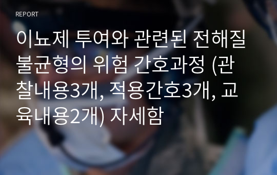 이뇨제 투여와 관련된 전해질불균형의 위험 간호과정 (관찰내용3개, 적용간호3개, 교육내용2개) 자세함