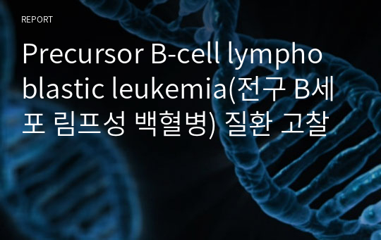 Precursor B-cell lymphoblastic leukemia(전구 B세포 림프성 백혈병) 질환 고찰