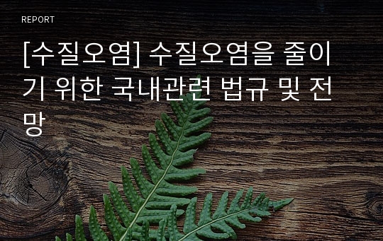 [수질오염] 수질오염을 줄이기 위한 국내관련 법규 및 전망