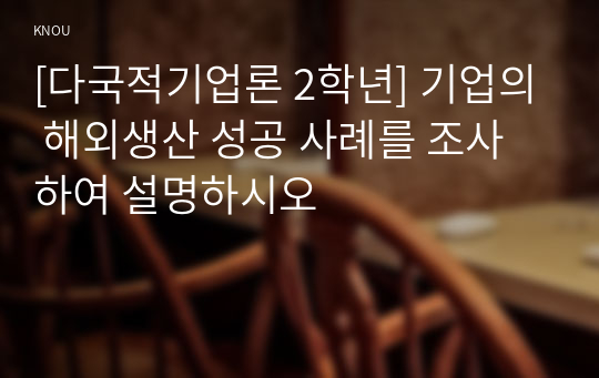 [다국적기업론 2학년] 기업의 해외생산 성공 사례를 조사하여 설명하시오