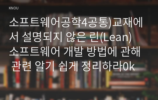 소프트웨어공학4공통)교재에서 설명되지 않은 린(Lean) 소프트웨어 개발 방법에 관해 관련 알기 쉽게 정리하라0k