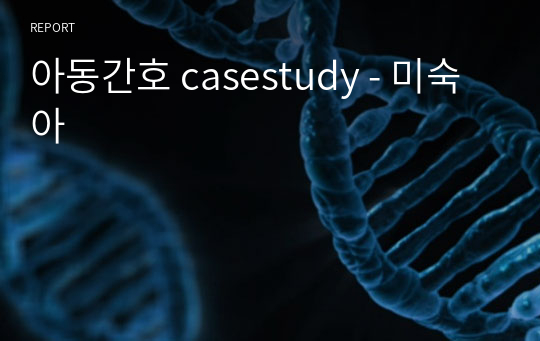 아동간호 casestudy - 미숙아