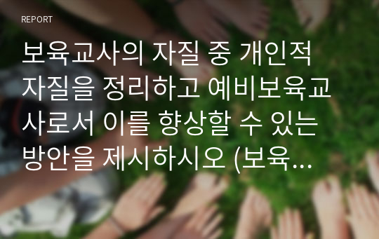 보육교사의 자질 중 개인적 자질을 정리하고 예비보육교사로서 이를 향상할 수 있는 방안을 제시하시오 (보육교사론)