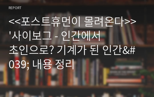 &lt;&lt;포스트휴먼이 몰려온다&gt;&gt; &#039;사이보그 - 인간에서 초인으로? 기계가 된 인간&#039; 내용 정리