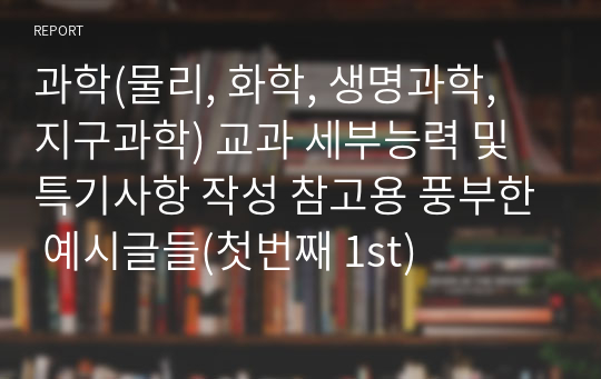 과학(물리, 화학, 생명과학, 지구과학) 교과 세부능력 및 특기사항 작성 참고용 풍부한 예시글들(첫번째 1st)