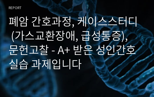 폐암 간호과정, 케이스스터디 (가스교환장애, 급성통증), 문헌고찰 - A+ 받은 성인간호실습 과제입니다