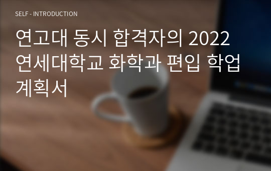 연고대 동시 합격자의 2022 연세대학교 화학과 편입 학업계획서