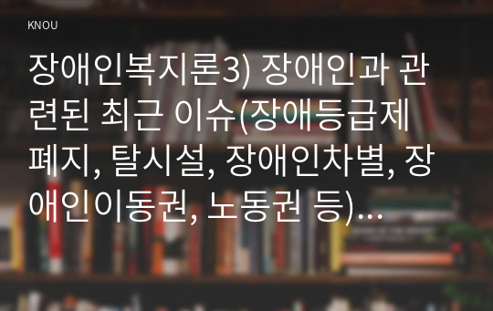 장애인복지론3) 장애인과 관련된 최근 이슈(장애등급제 폐지, 탈시설, 장애인차별, 장애인이동권, 노동권 등) 하나를 선택하여, 권리 관점에서 현황 및 문제점 등을 작성하고 향후 과제에 대한 본인의 생각을 서술하시오.